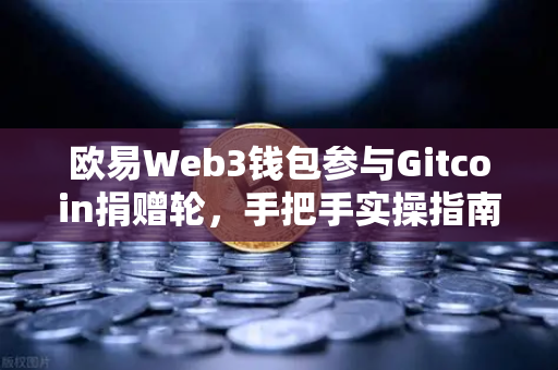 欧易Web3钱包参与Gitcoin捐赠轮，手把手实操指南与常见问答