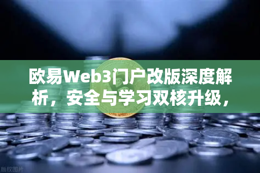 欧易Web3门户改版深度解析，安全与学习双核升级，开启数字资产新纪元