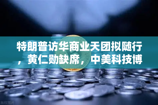 特朗普访华商业天团拟随行，黄仁勋缺席，中美科技博弈新动态深度解读