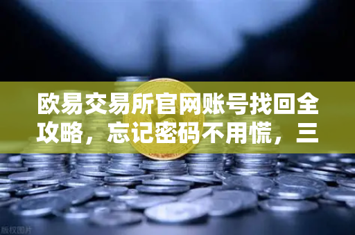 欧易交易所官网账号找回全攻略，忘记密码不用慌，三步自助解难题