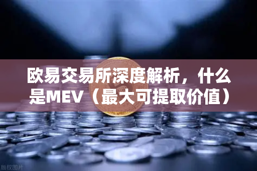 欧易交易所深度解析，什么是MEV（最大可提取价值）三明治攻击是如何发生的？