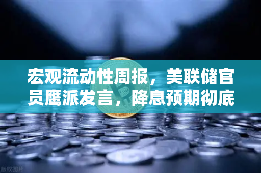 宏观流动性周报，美联储官员鹰派发言，降息预期彻底落空—欧易交易所官网深度解读