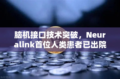 脑机接口技术突破，Neuralink首位人类患者已出院，未来已来？