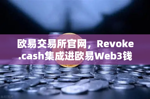欧易交易所官网，Revoke.cash集成进欧易Web3钱包，授权管理工具全新上线-第1张图片-欧易交易所