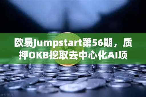 欧易Jumpstart第56期，质押OKB挖取去中心化AI项目Akash（AKT）深度解析与参与指南