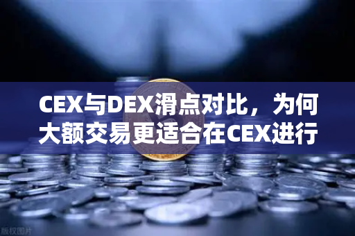 CEX与DEX滑点对比，为何大额交易更适合在CEX进行？