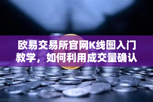 欧易交易所官网K线图入门教学，如何利用成交量确认价格突破的有效性？