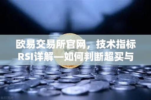 欧易交易所官网，技术指标RSI详解—如何判断超买与超卖区间？