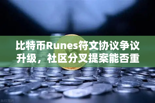 比特币Runes符文协议争议升级，社区分叉提案能否重塑加密生态格局？-第1张图片-欧易交易所
