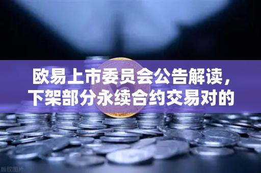 欧易上市委员会公告解读，下架部分永续合约交易对的影响与应对策略