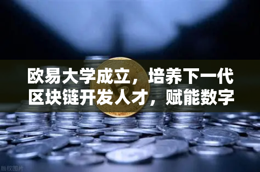 欧易大学成立，培养下一代区块链开发人才，赋能数字经济新未来