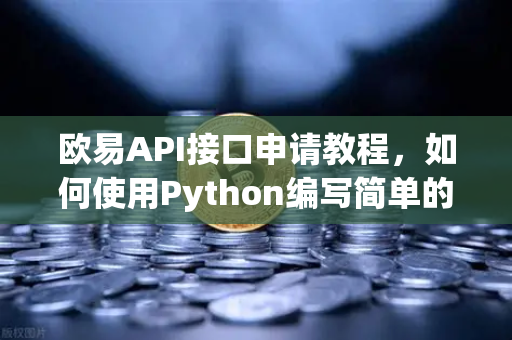 欧易API接口申请教程,如何使用Python编写简单的交易脚本?-第1张图片-欧易交易所 欧易API接口申请教程,如何使用Python编写简单的交易脚本?-第1张图片-欧易交易所
