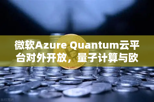 微软Azure Quantum云平台对外开放，量子计算与欧易交易所官网的数字未来交汇