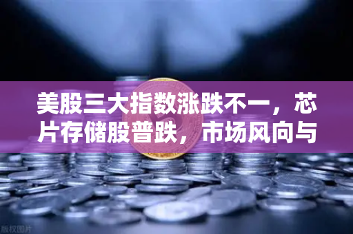 美股三大指数涨跌不一,芯片存储股普跌,市场风向与投资策略解析-第1张图片-欧易交易所 美股三大指数涨跌不一,芯片存储股普跌,市场风向与投资策略解析-第1张图片-欧易交易所