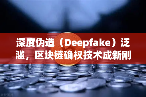 深度伪造（Deepfake）泛滥，区块链确权技术成新刚需，欧易交易所官网的数字化信任基石