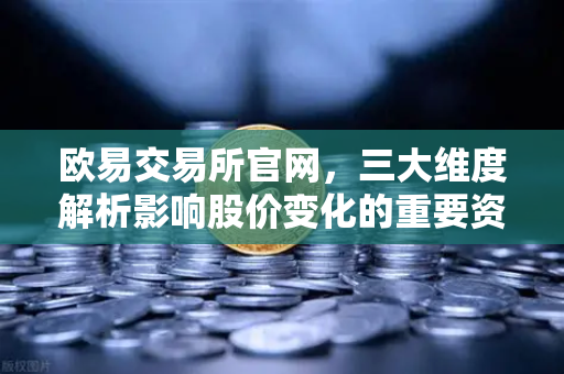欧易交易所官网，三大维度解析影响股价变化的重要资讯