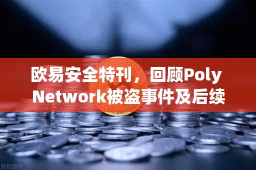 欧易安全特刊，回顾Poly Network被盗事件及后续追回过程