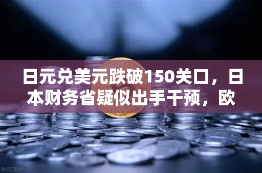 日元兑美元跌破150关口，日本财务省疑似出手干预，欧易交易所深度解析