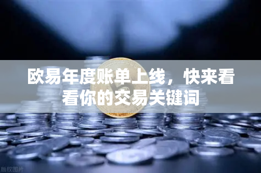 欧易年度账单上线，快来看看你的交易关键词