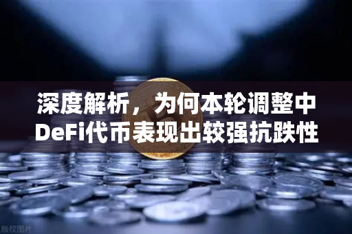 深度解析，为何本轮调整中DeFi代币表现出较强抗跌性？