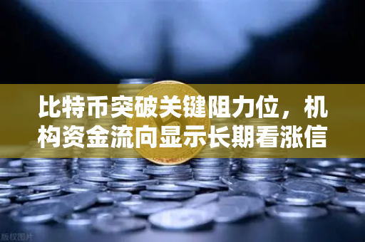 比特币突破关键阻力位,机构资金流向显示长期看涨信号—如何通过欧易交易所把握趋势机遇-第1张图片-欧易交易所 比特币突破关键阻力位,机构资金流向显示长期看涨信号—如何通过欧易交易所把握趋势机遇-第1张图片-欧易交易所