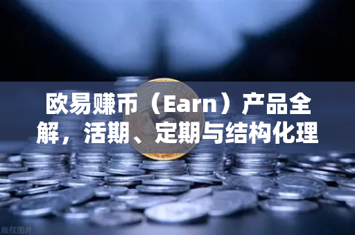 欧易赚币(Earn)产品全解,活期、定期与结构化理财的收益对比-第1张图片-欧易交易所 欧易赚币(Earn)产品全解,活期、定期与结构化理财的收益对比-第1张图片-欧易交易所