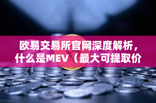 欧易交易所官网深度解析，什么是MEV（最大可提取价值）三明治攻击是如何发生的？