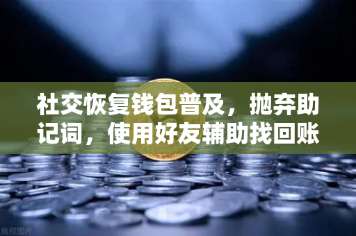 社交恢复钱包普及，抛弃助记词，使用好友辅助找回账户