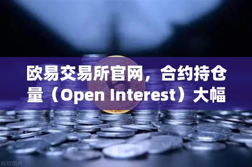 欧易交易所官网，合约持仓量（Open Interest）大幅清洗，杠杆率回归健康水平