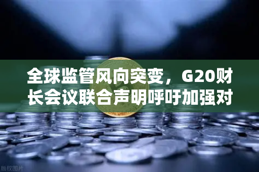 全球监管风向突变,G20财长会议联合声明呼吁加强对稳定币发行方的监管-第1张图片-欧易交易所 全球监管风向突变,G20财长会议联合声明呼吁加强对稳定币发行方的监管-第1张图片-欧易交易所