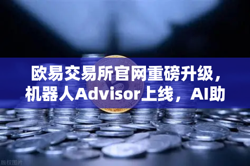 欧易交易所官网重磅升级，机器人Advisor上线，AI助手解锁自然语言问句交互新体验