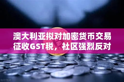 澳大利亚拟对加密货币交易征收GST税,社区强烈反对,欧易交易所官网详解风波始末-第1张图片-欧易交易所 澳大利亚拟对加密货币交易征收GST税,社区强烈反对,欧易交易所官网详解风波始末-第1张图片-欧易交易所