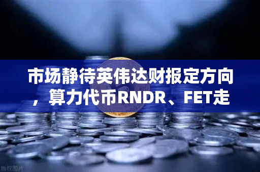 市场静待英伟达财报定方向，算力代币RNDR、FET走势预判