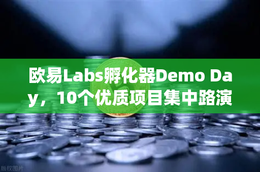 欧易Labs孵化器Demo Day，10个优质项目集中路演，引领Web3创新浪潮