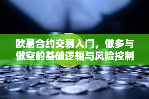 欧易合约交易入门，做多与做空的基础逻辑与风险控制