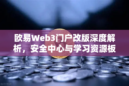 欧易Web3门户改版深度解析,安全中心与学习资源板块全面升级-第1张图片-欧易交易所 欧易Web3门户改版深度解析,安全中心与学习资源板块全面升级-第1张图片-欧易交易所