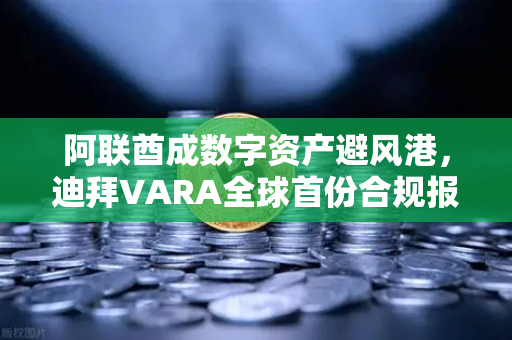 阿联酋成数字资产避风港，迪拜VARA全球首份合规报告背后的欧易交易所战略机遇
