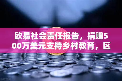 欧易社会责任报告，捐赠500万美元支持乡村教育，区块链企业如何践行公益初心？