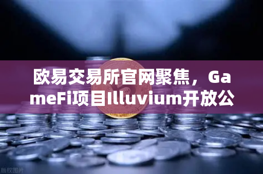 欧易交易所官网聚焦,GameFi项目Illuvium开放公测,高品质画面引玩家关注-第1张图片-欧易交易所 欧易交易所官网聚焦,GameFi项目Illuvium开放公测,高品质画面引玩家关注-第1张图片-欧易交易所
