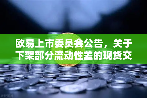欧易上市委员会公告,关于下架部分流动性差的现货交易对—深度解读与用户问答指南-第1张图片-欧易交易所 欧易上市委员会公告,关于下架部分流动性差的现货交易对—深度解读与用户问答指南-第1张图片-欧易交易所