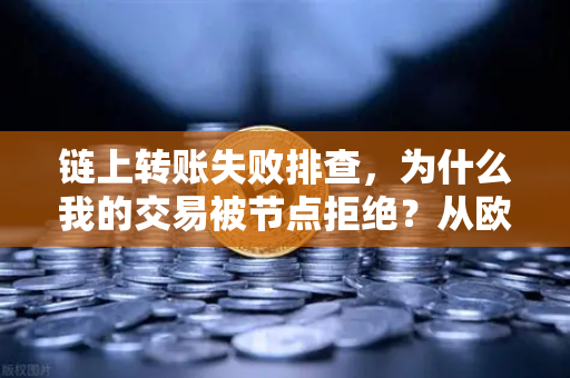 链上转账失败排查，为什么我的交易被节点拒绝？从欧易交易所官网视角深度解析