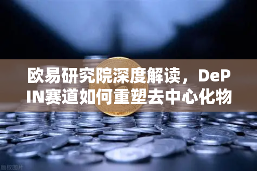 欧易研究院深度解读，DePIN赛道如何重塑去中心化物理基础设施网络未来