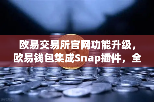 欧易交易所官网功能升级,欧易钱包集成Snap插件,全面支持Bitcoin Ordinals inscription管理-第1张图片-欧易交易所 欧易交易所官网功能升级,欧易钱包集成Snap插件,全面支持Bitcoin Ordinals inscription管理-第1张图片-欧易交易所