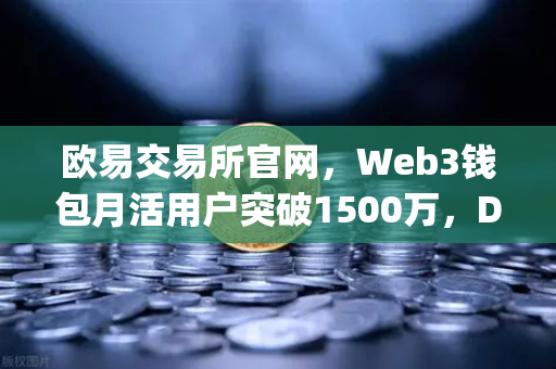 欧易交易所官网,Web3钱包月活用户突破1500万,DApp交互次数创历史新高-第1张图片-欧易交易所 欧易交易所官网,Web3钱包月活用户突破1500万,DApp交互次数创历史新高-第1张图片-欧易交易所