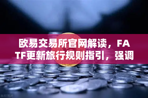 欧易交易所官网解读,FATF更新旅行规则指引,强调VASP需共享受益所有人信息-第1张图片-欧易交易所 欧易交易所官网解读,FATF更新旅行规则指引,强调VASP需共享受益所有人信息-第1张图片-欧易交易所