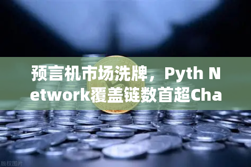 预言机市场洗牌，Pyth Network覆盖链数首超Chainlink，欧易交易所生态迎来新变量