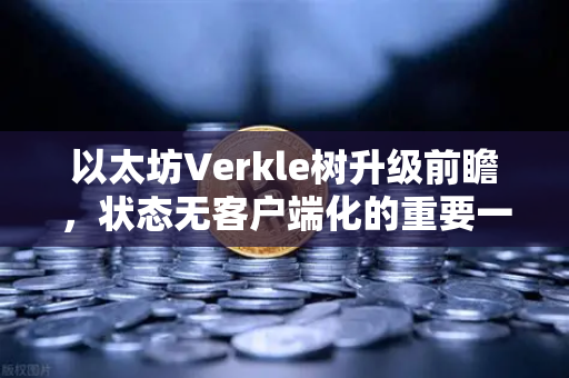 以太坊Verkle树升级前瞻,状态无客户端化的重要一步-第1张图片-欧易交易所 以太坊Verkle树升级前瞻,状态无客户端化的重要一步-第1张图片-欧易交易所