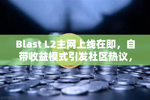 Blast L2主网上线在即，自带收益模式引发社区热议，欧易交易所下载指南与深度解析