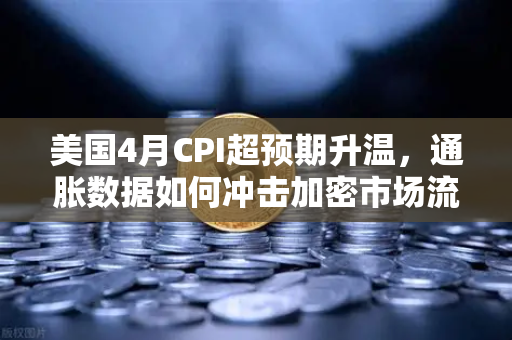 美国4月CPI超预期升温，通胀数据如何冲击加密市场流动性？欧易交易所下载与投资策略分析