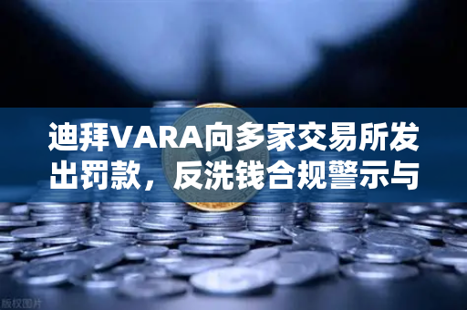 迪拜VARA向多家交易所发出罚款，反洗钱合规警示与欧易交易所的应对之道
